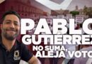 EXPEDIENTE | PABLO GUTIÉRREZ NO SUMA, ALEJA VOTOS